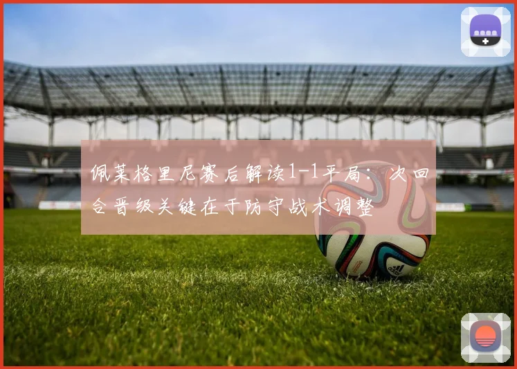 佩莱格里尼赛后解读1-1平局：次回合晋级关键在于防守战术调整