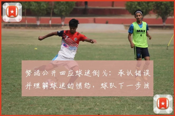 努诺公开回应球迷倒戈：承认错误并理解球迷的愤怒，球队下一步该如何调整？