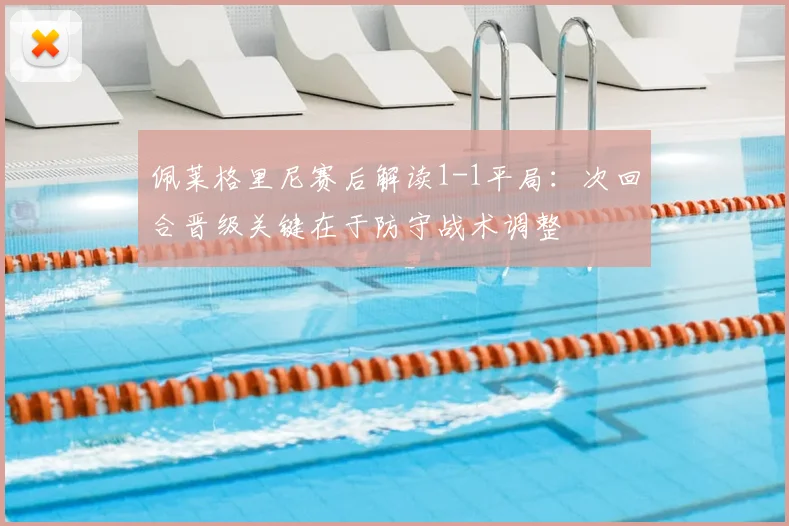 佩莱格里尼赛后解读1-1平局：次回合晋级关键在于防守战术调整