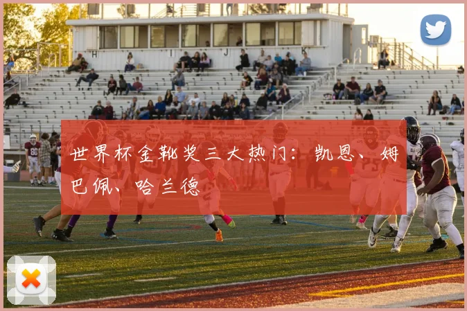 世界杯金靴奖三大热门:凯恩、姆巴佩、哈兰德