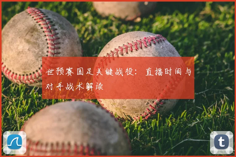 世预赛国足关键战役：直播时间与对手战术解读