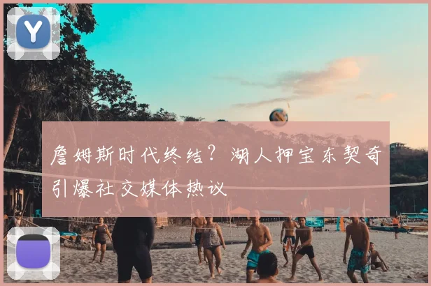 詹姆斯时代终结？湖人押宝东契奇引爆社交媒体热议