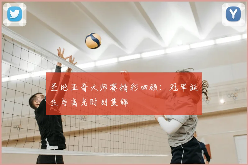 圣地亚哥大师赛精彩回顾:冠军诞生与高光时刻集锦