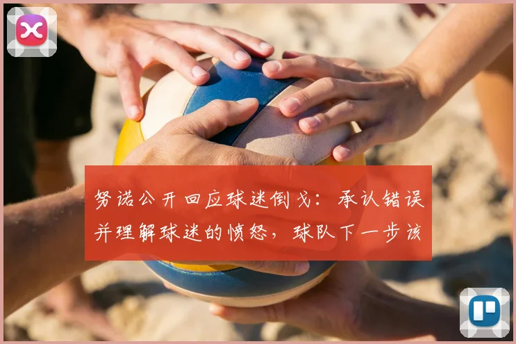 努诺公开回应球迷倒戈：承认错误并理解球迷的愤怒，球队下一步该如何调整？