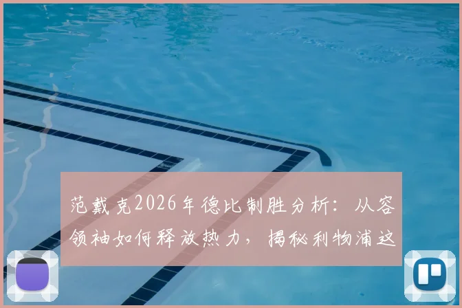 范戴克2026年德比制胜分析：从容领袖如何释放热力，揭秘利物浦这场弥足珍贵胜利的关键