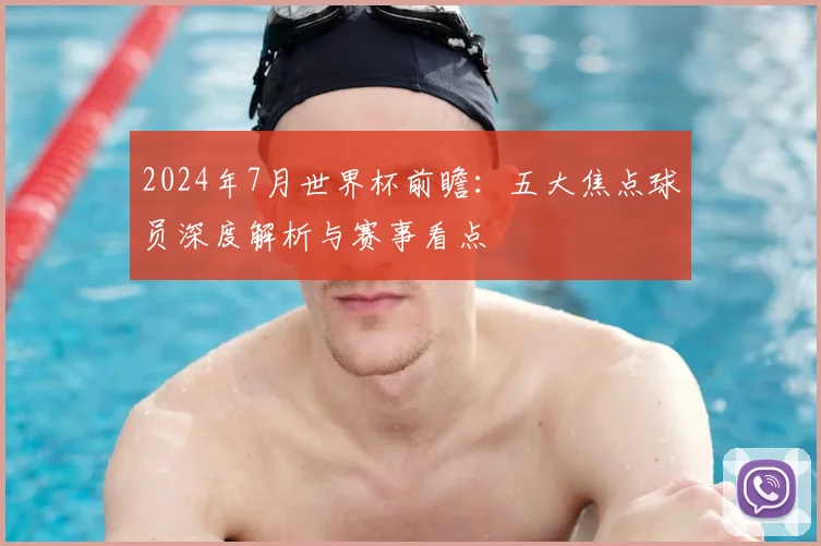 2024年7月世界杯前瞻：五大焦点球员深度解析与赛事看点